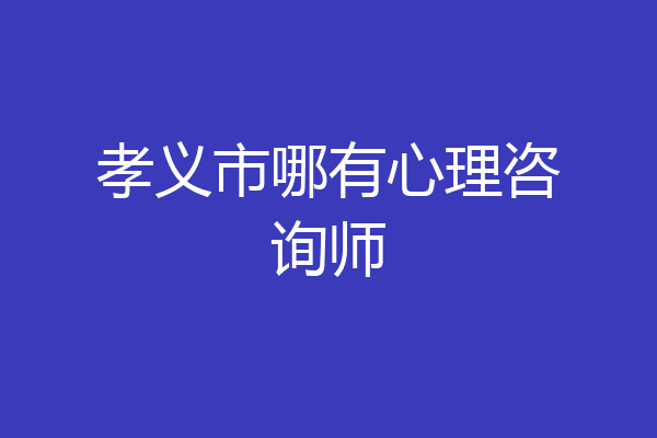 孝义市哪有心理咨询师