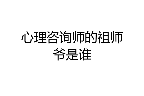 心理咨询师的祖师爷是谁