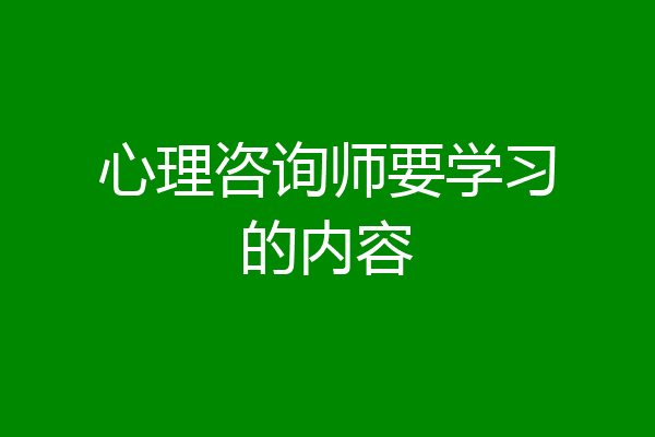 心理咨询师要学习的内容