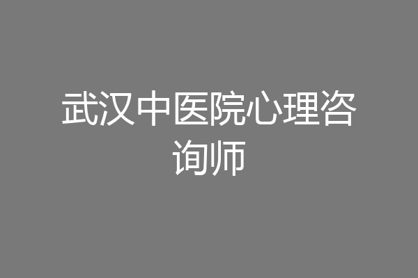 武汉中医院心理咨询师