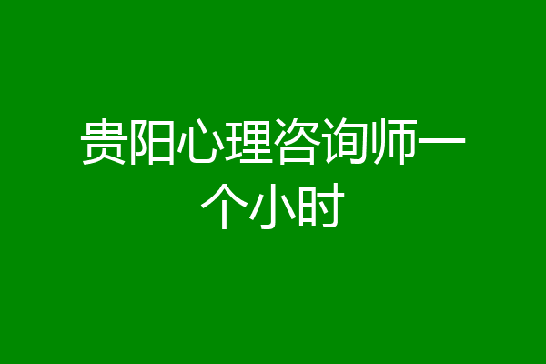 贵阳心理咨询师一个小时