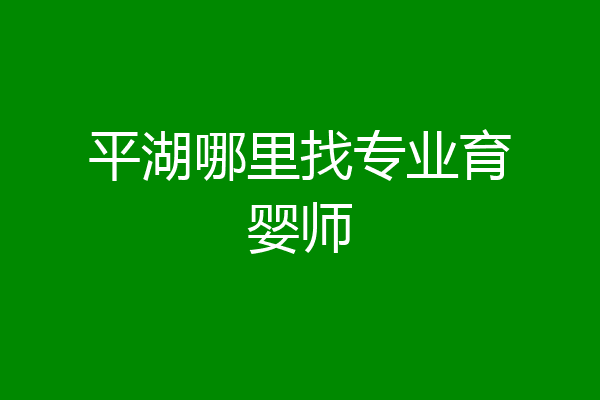 平湖哪里找专业育婴师