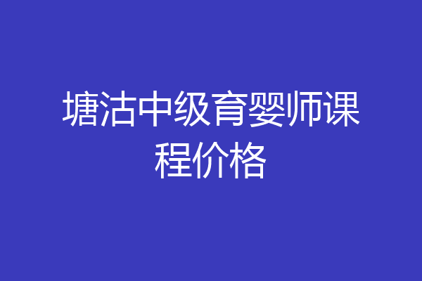 塘沽中级育婴师课程价格