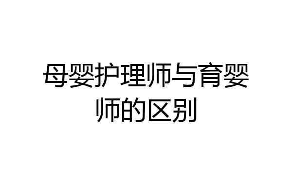 母婴护理师与育婴师的区别