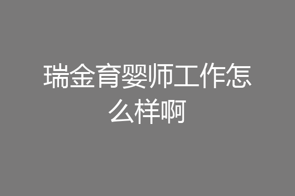 瑞金育婴师工作怎么样啊