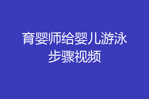 育婴师给婴儿游泳步骤视频