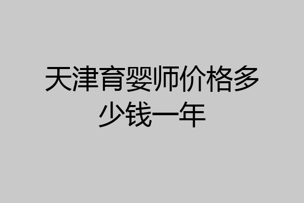 天津育婴师价格多少钱一年
