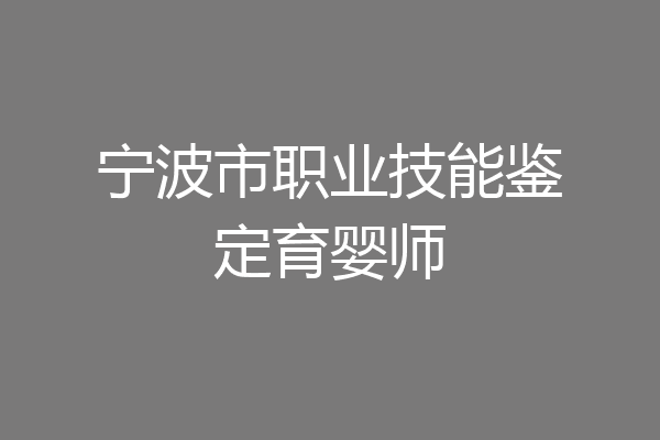 宁波市职业技能鉴定育婴师