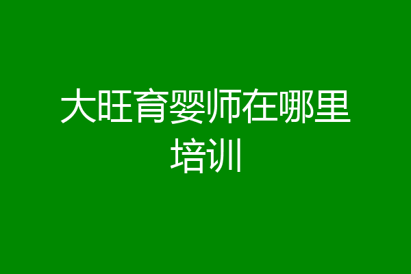 大旺育婴师在哪里培训
