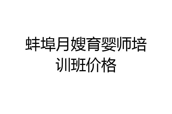 蚌埠月嫂育婴师培训班价格