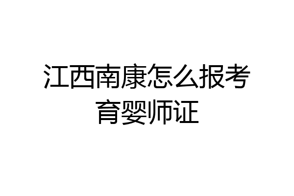 江西南康怎么报考育婴师证