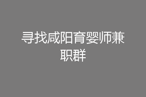寻找咸阳育婴师兼职群