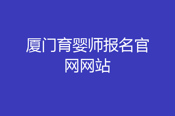 厦门育婴师报名官网网站