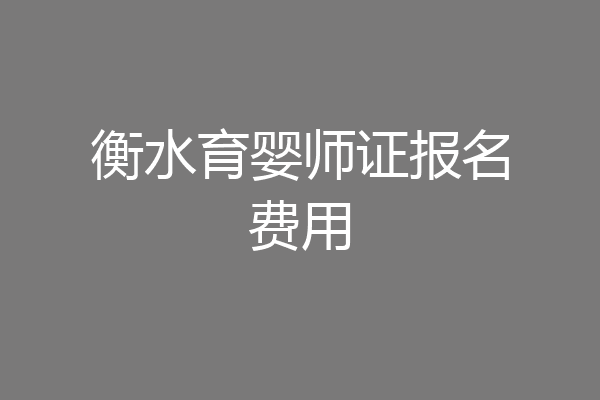 衡水育婴师证报名费用