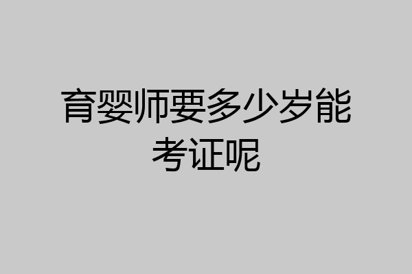 育婴师要多少岁能考证呢