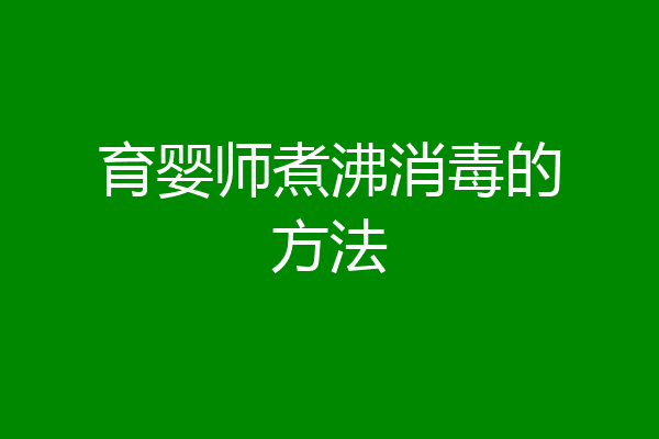 育婴师煮沸消毒的方法
