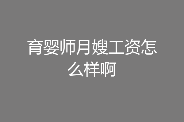 育婴师月嫂工资怎么样啊