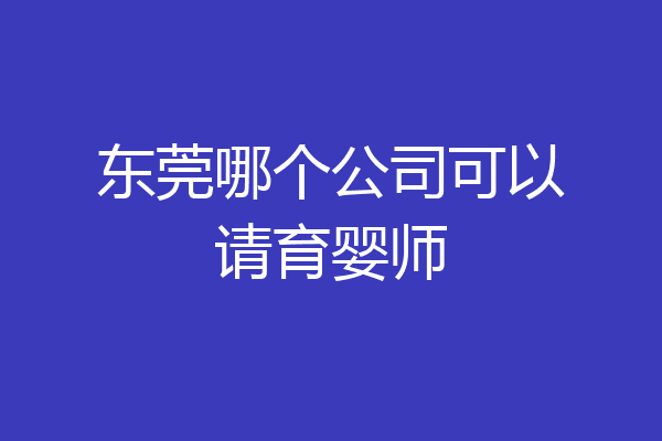 东莞哪个公司可以请育婴师