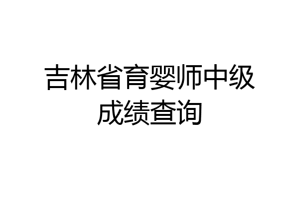吉林省育婴师中级成绩查询