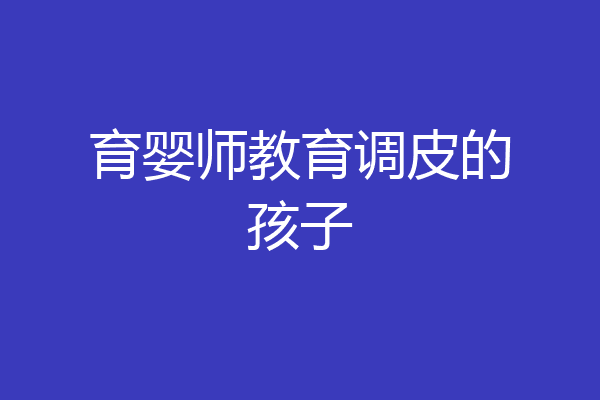 育婴师教育调皮的孩子