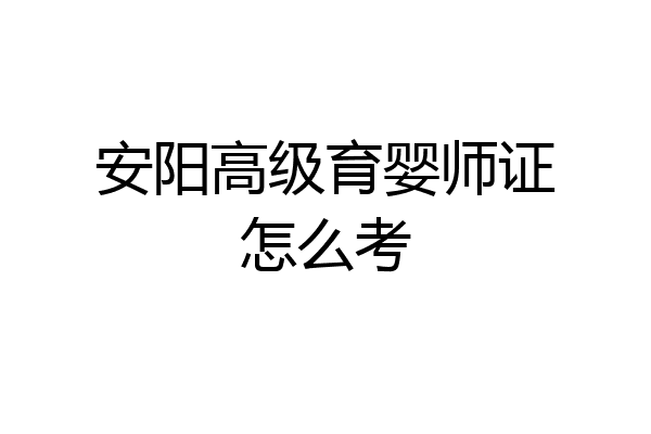 安阳高级育婴师证怎么考