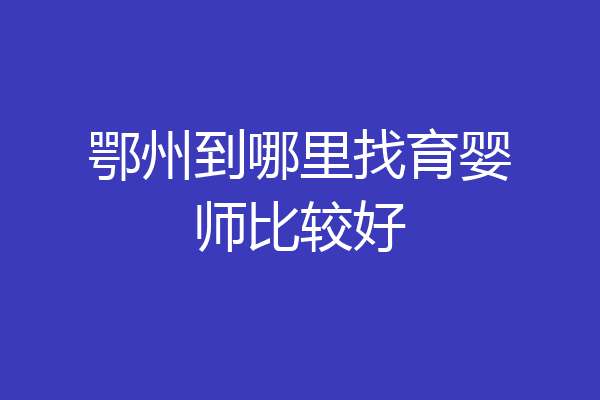 鄂州到哪里找育婴师比较好