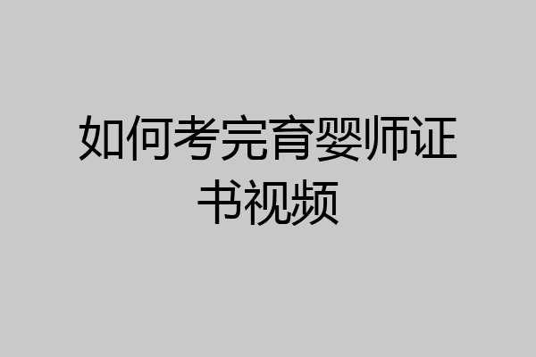 如何考完育婴师证书视频