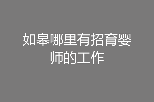 如皋哪里有招育婴师的工作