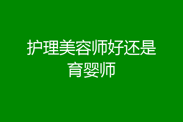 护理美容师好还是育婴师