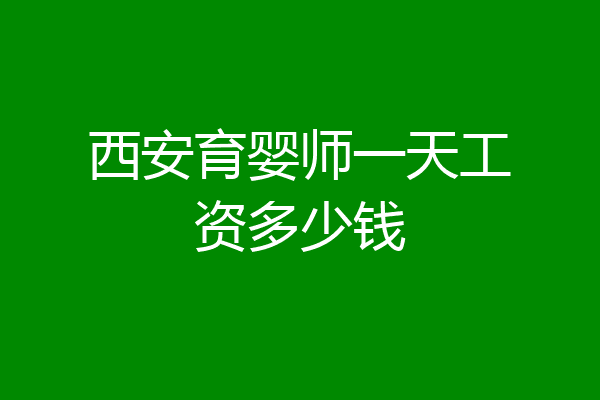 西安育婴师一天工资多少钱