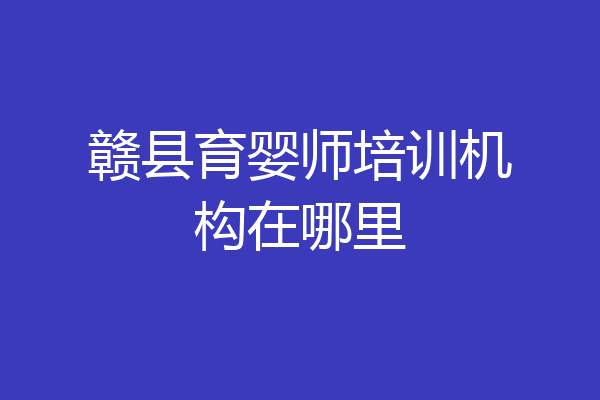 赣县育婴师培训机构在哪里