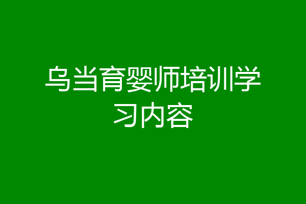 乌当育婴师培训学习内容