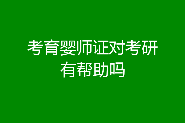 考育婴师证对考研有帮助吗