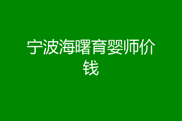 宁波海曙育婴师价钱