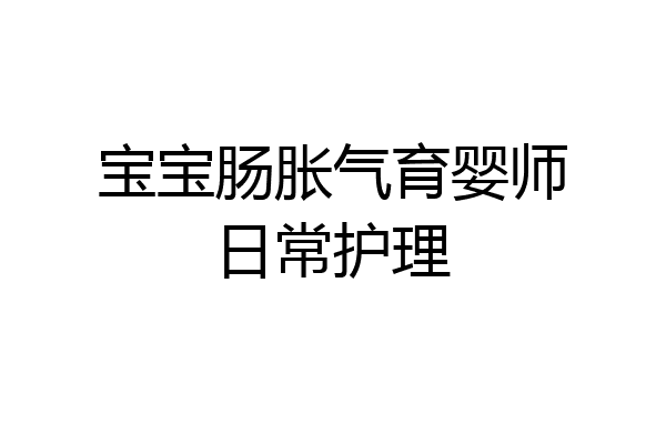 宝宝肠胀气育婴师日常护理