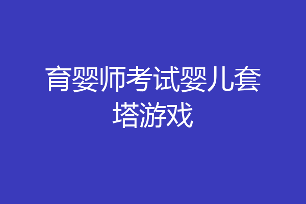 育婴师考试婴儿套塔游戏