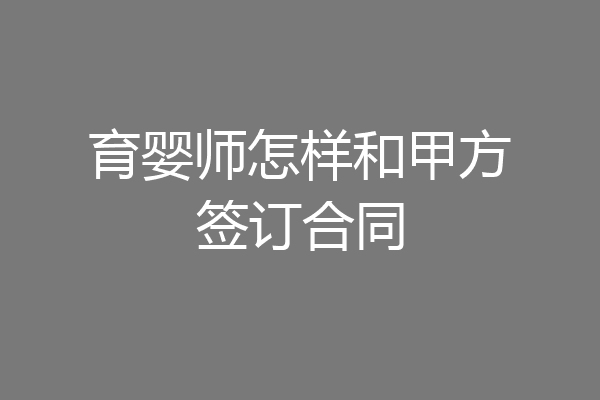 育婴师怎样和甲方签订合同