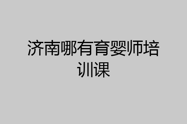济南哪有育婴师培训课