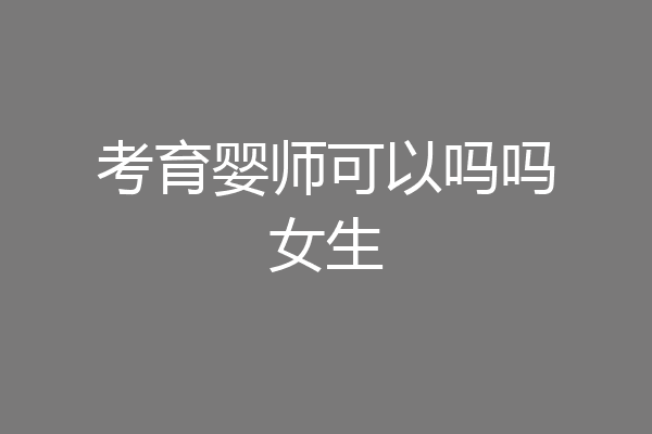 考育婴师可以吗吗女生