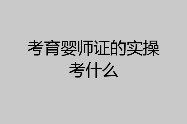 考育婴师证的实操考什么