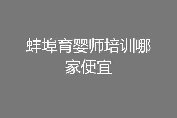蚌埠育婴师培训哪家便宜