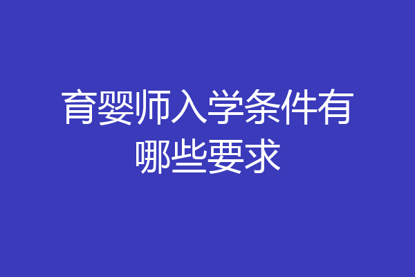育婴师入学条件有哪些要求