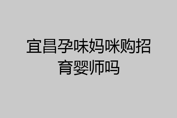 宜昌孕味妈咪购招育婴师吗
