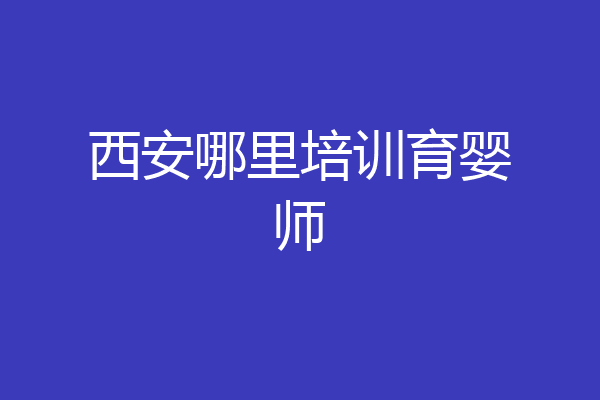 西安哪里培训育婴师
