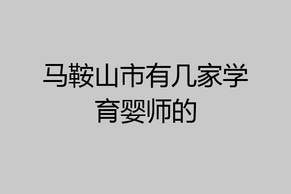 马鞍山市有几家学育婴师的