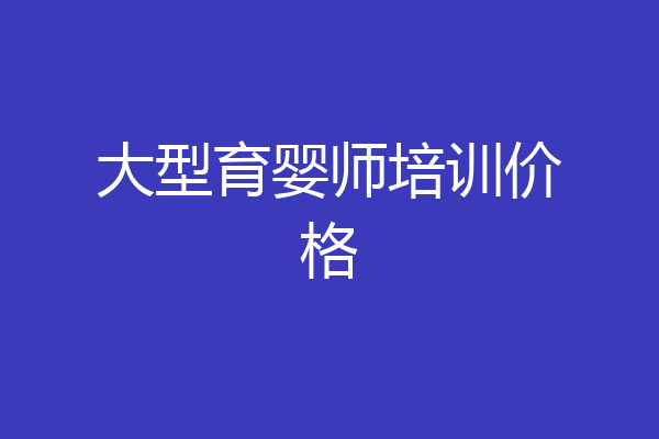 大型育婴师培训价格
