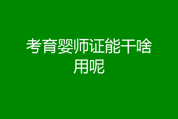 考育婴师证能干啥用呢