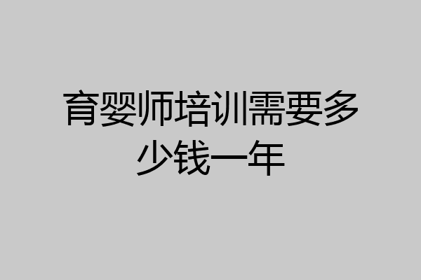 育婴师培训需要多少钱一年