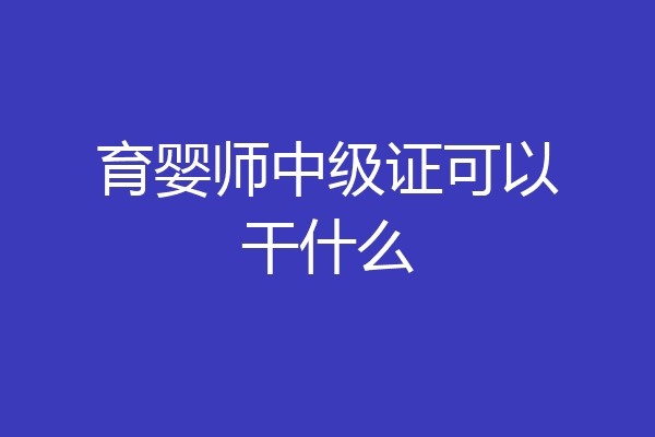 育婴师中级证可以干什么