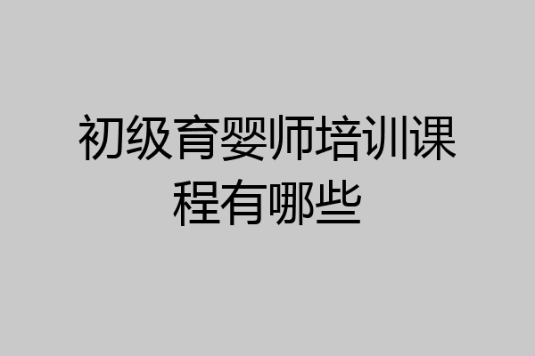 初级育婴师培训课程有哪些